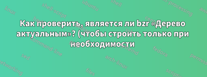 Как проверить, является ли bzr «Дерево актуальным»? (чтобы строить только при необходимости)