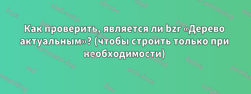 Как проверить, является ли bzr «Дерево актуальным»? (чтобы строить только при необходимости)