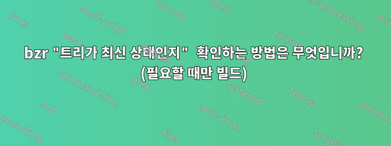 bzr "트리가 최신 상태인지" 확인하는 방법은 무엇입니까? (필요할 때만 빌드)