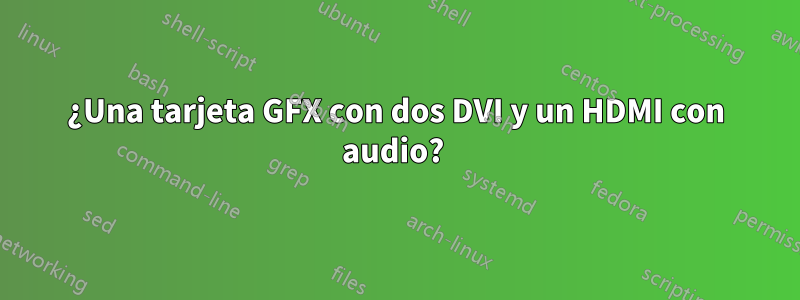 ¿Una tarjeta GFX con dos DVI y un HDMI con audio? 