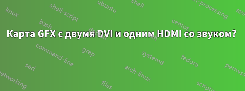 Карта GFX с двумя DVI и одним HDMI со звуком? 