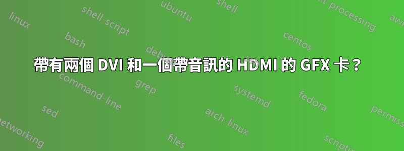 帶有兩個 DVI 和一個帶音訊的 HDMI 的 GFX 卡？ 