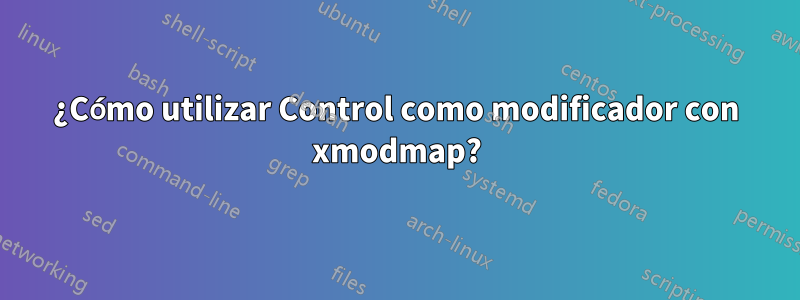 ¿Cómo utilizar Control como modificador con xmodmap?