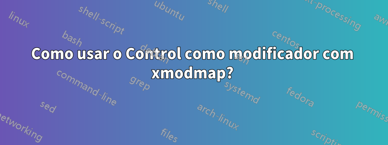 Como usar o Control como modificador com xmodmap?