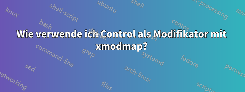 Wie verwende ich Control als Modifikator mit xmodmap?