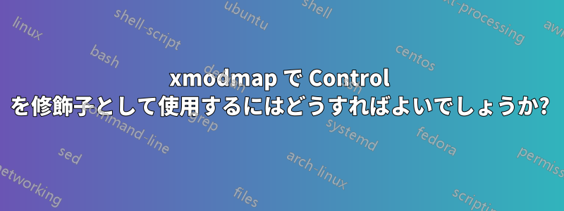 xmodmap で Control を修飾子として使用するにはどうすればよいでしょうか?