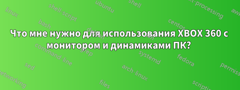 Что мне нужно для использования XBOX 360 с монитором и динамиками ПК?