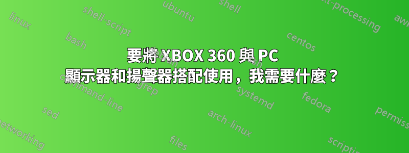 要將 XBOX 360 與 PC 顯示器和揚聲器搭配使用，我需要什麼？