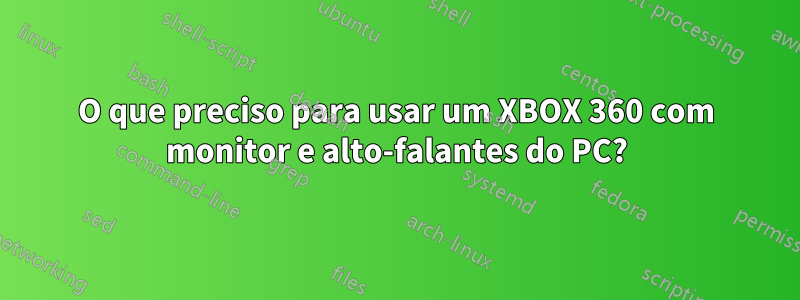 O que preciso para usar um XBOX 360 com monitor e alto-falantes do PC?
