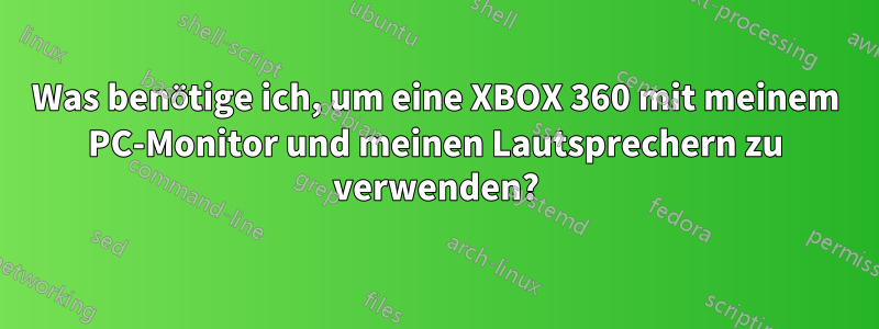 Was benötige ich, um eine XBOX 360 mit meinem PC-Monitor und meinen Lautsprechern zu verwenden?