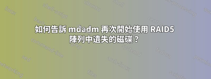 如何告訴 mdadm 再次開始使用 RAID5 陣列中遺失的磁碟？
