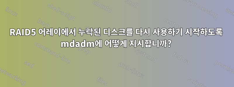 RAID5 어레이에서 누락된 디스크를 다시 사용하기 시작하도록 mdadm에 어떻게 지시합니까?