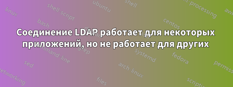 Соединение LDAP работает для некоторых приложений, но не работает для других