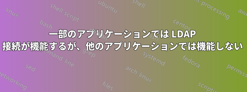 一部のアプリケーションでは LDAP 接続が機能するが、他のアプリケーションでは機能しない