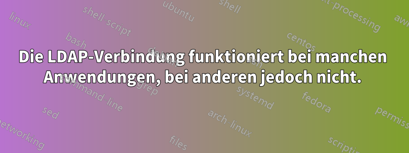 Die LDAP-Verbindung funktioniert bei manchen Anwendungen, bei anderen jedoch nicht.