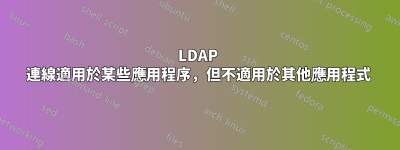 LDAP 連線適用於某些應用程序，但不適用於其他應用程式