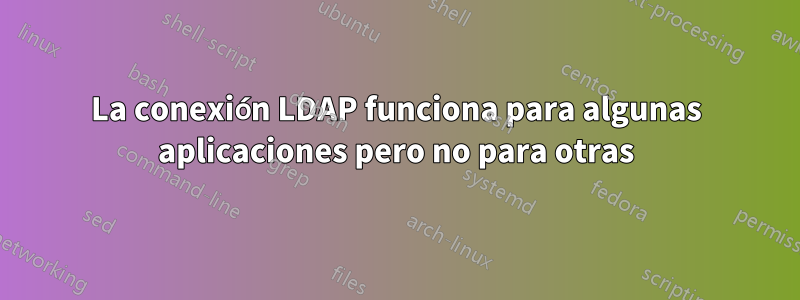 La conexión LDAP funciona para algunas aplicaciones pero no para otras
