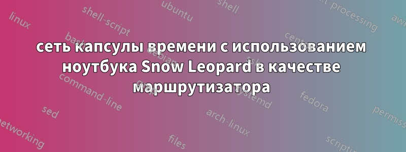 сеть капсулы времени с использованием ноутбука Snow Leopard в качестве маршрутизатора
