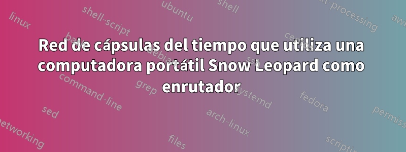 Red de cápsulas del tiempo que utiliza una computadora portátil Snow Leopard como enrutador