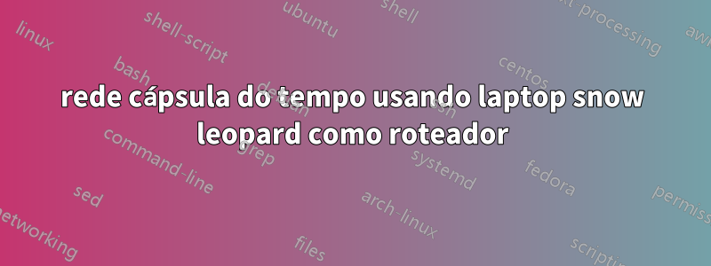 rede cápsula do tempo usando laptop snow leopard como roteador