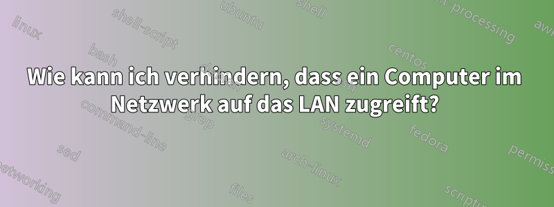 Wie kann ich verhindern, dass ein Computer im Netzwerk auf das LAN zugreift?