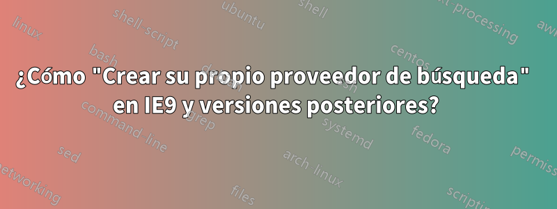 ¿Cómo "Crear su propio proveedor de búsqueda" en IE9 y versiones posteriores?