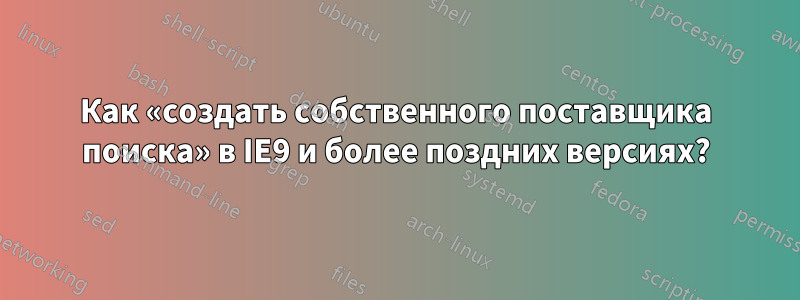 Как «создать собственного поставщика поиска» в IE9 и более поздних версиях?