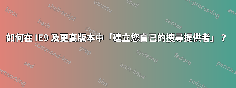如何在 IE9 及更高版本中「建立您自己的搜尋提供者」？