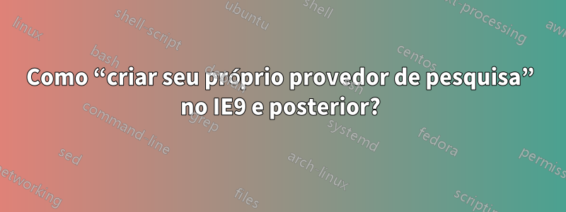 Como “criar seu próprio provedor de pesquisa” no IE9 e posterior?