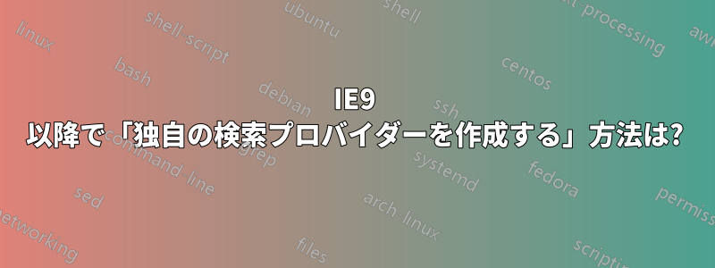 IE9 以降で「独自の検索プロバイダーを作成する」方法は?