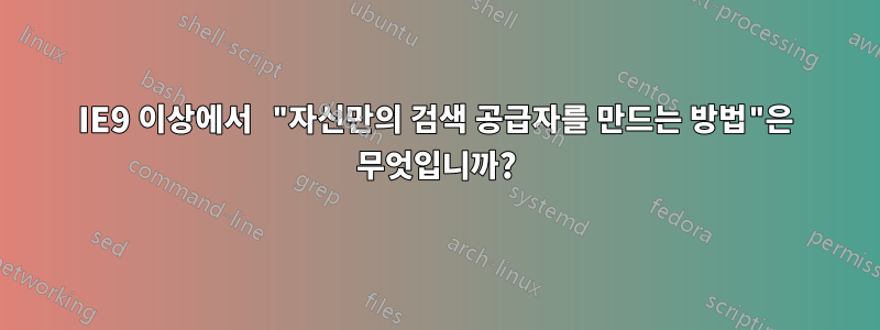 IE9 이상에서 "자신만의 검색 공급자를 만드는 방법"은 무엇입니까?