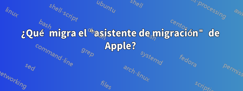 ¿Qué migra el "asistente de migración" de Apple?