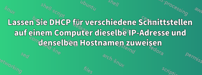 Lassen Sie DHCP für verschiedene Schnittstellen auf einem Computer dieselbe IP-Adresse und denselben Hostnamen zuweisen