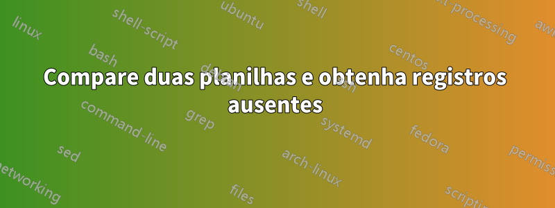 Compare duas planilhas e obtenha registros ausentes