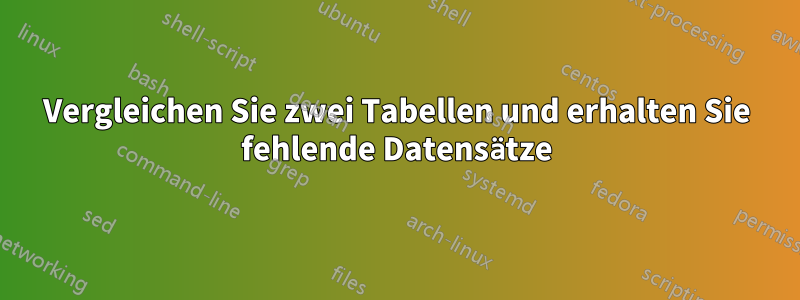 Vergleichen Sie zwei Tabellen und erhalten Sie fehlende Datensätze