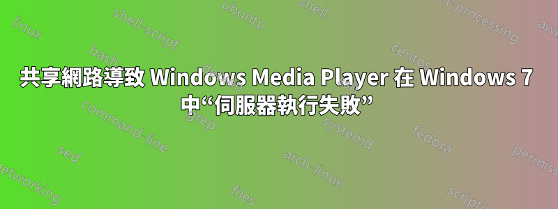 共享網路導致 Windows Media Player 在 Windows 7 中“伺服器執行失敗”