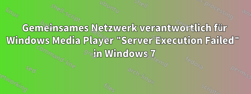 Gemeinsames Netzwerk verantwortlich für Windows Media Player "Server Execution Failed" in Windows 7