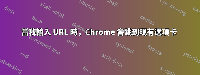 當我輸入 URL 時,Chrome 會跳到現有選項卡