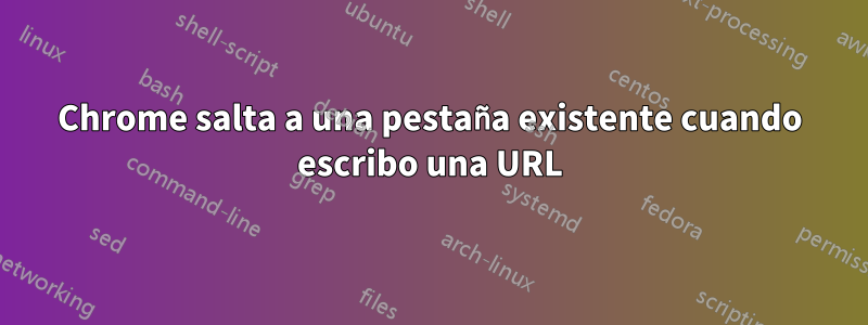 Chrome salta a una pestaña existente cuando escribo una URL