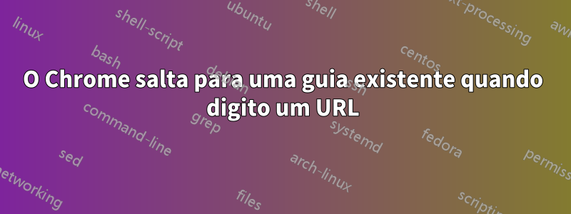 O Chrome salta para uma guia existente quando digito um URL