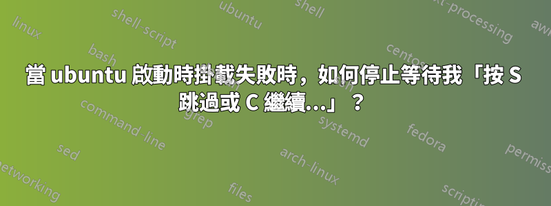 當 ubuntu 啟動時掛載失敗時，如何停止等待我「按 S 跳過或 C 繼續...」？
