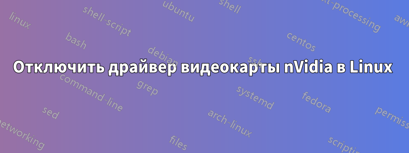 Отключить драйвер видеокарты nVidia в Linux