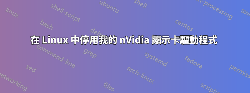 在 Linux 中停用我的 nVidia 顯示卡驅動程式