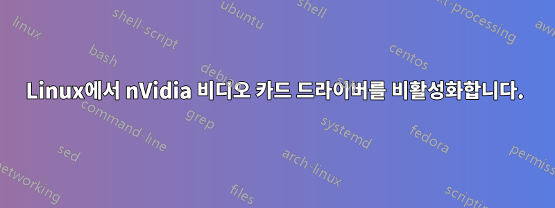 Linux에서 nVidia 비디오 카드 드라이버를 비활성화합니다.