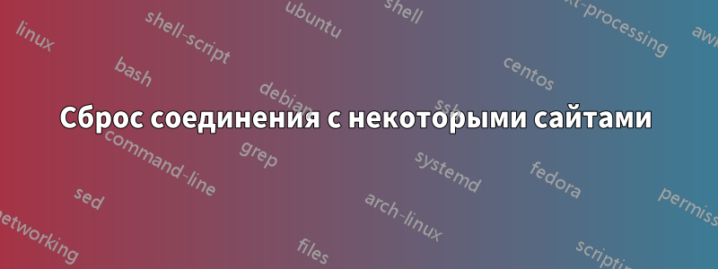 Сброс соединения с некоторыми сайтами