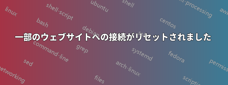 一部のウェブサイトへの接続がリセットされました