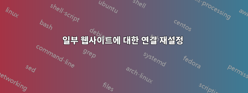 일부 웹사이트에 대한 연결 재설정