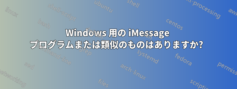 Windows 用の iMessage プログラムまたは類似のものはありますか? 