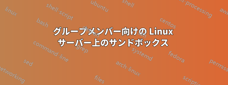 グループメンバー向けの Linux サーバー上のサンドボックス