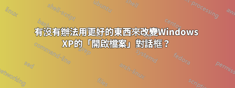 有沒有辦法用更好的東西來改變Windows XP的「開啟檔案」對話框？